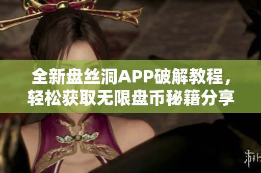 全新盘丝洞APP破解教程，轻松获取无限盘币秘籍分享