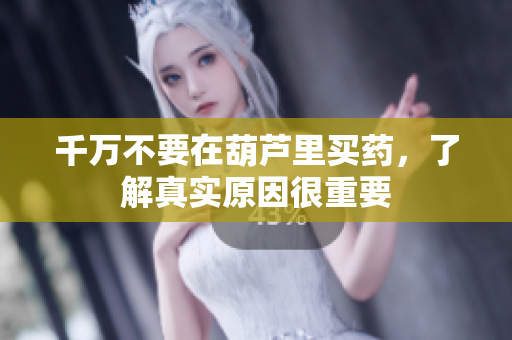 千万不要在葫芦里买药，了解真实原因很重要