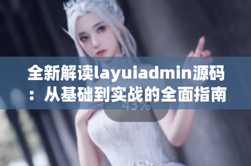 全新解读layuiadmin源码：从基础到实战的全面指南