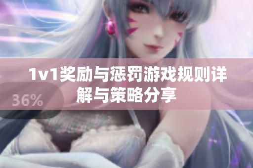 1v1奖励与惩罚游戏规则详解与策略分享