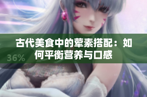 古代美食中的荤素搭配：如何平衡营养与口感