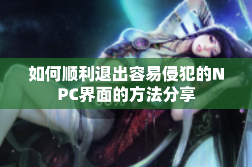 如何顺利退出容易侵犯的NPC界面的方法分享