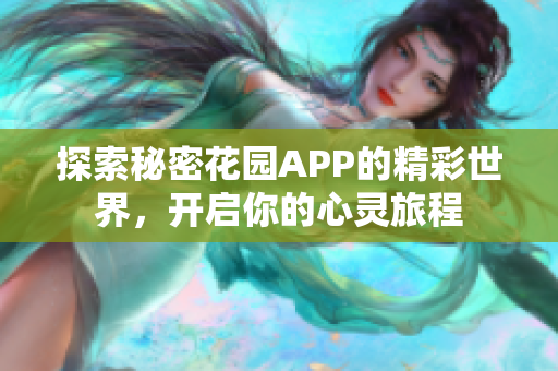 探索秘密花园APP的精彩世界，开启你的心灵旅程