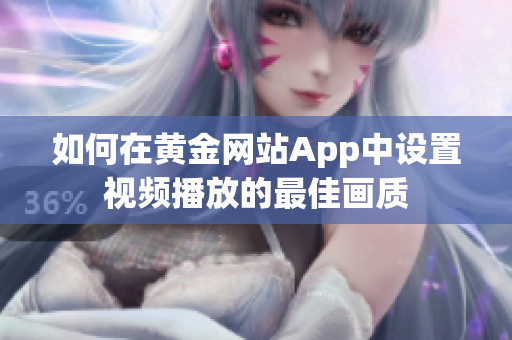 如何在黄金网站App中设置视频播放的最佳画质