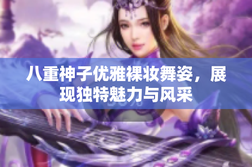 八重神子优雅裸妆舞姿，展现独特魅力与风采