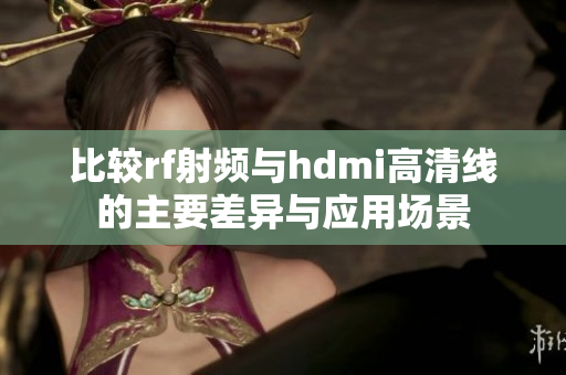 比较rf射频与hdmi高清线的主要差异与应用场景