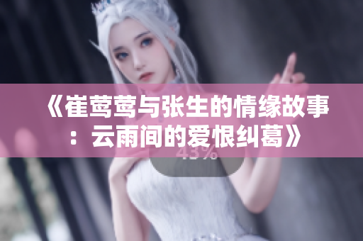 《崔莺莺与张生的情缘故事：云雨间的爱恨纠葛》