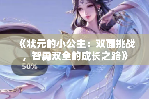 《状元的小公主：双面挑战，智勇双全的成长之路》