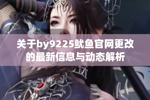 关于by9225鱿鱼官网更改的最新信息与动态解析