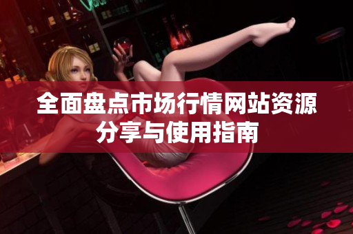 全面盘点市场行情网站资源分享与使用指南