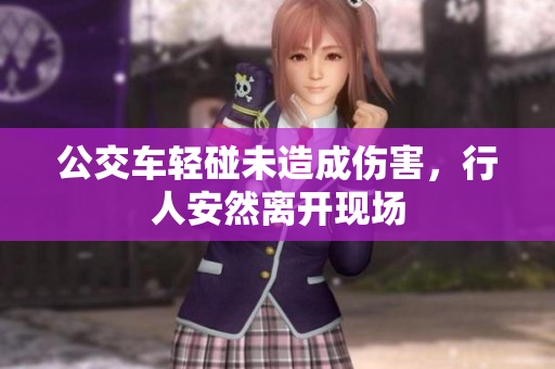 公交车轻碰未造成伤害，行人安然离开现场