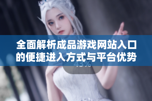 全面解析成品游戏网站入口的便捷进入方式与平台优势