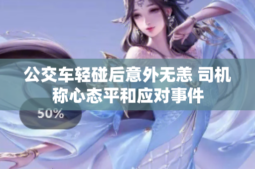公交车轻碰后意外无恙 司机称心态平和应对事件