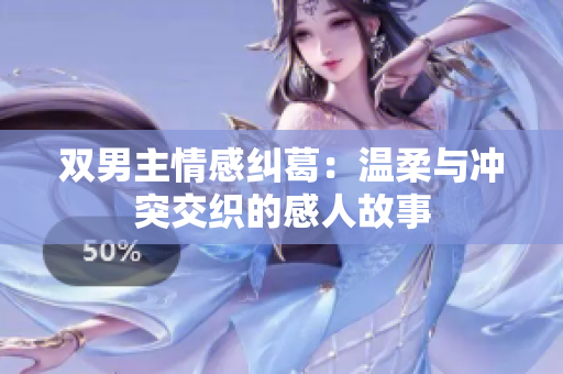 双男主情感纠葛：温柔与冲突交织的感人故事