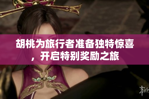 胡桃为旅行者准备独特惊喜，开启特别奖励之旅