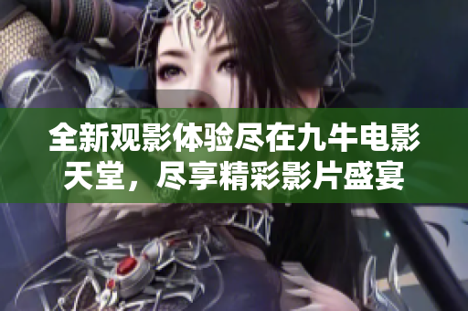 全新观影体验尽在九牛电影天堂，尽享精彩影片盛宴