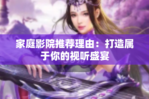 家庭影院推荐理由：打造属于你的视听盛宴