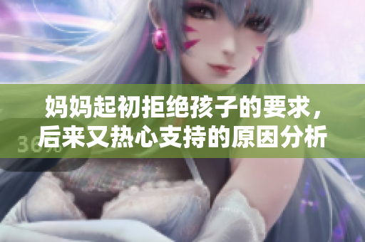 妈妈起初拒绝孩子的要求，后来又热心支持的原因分析