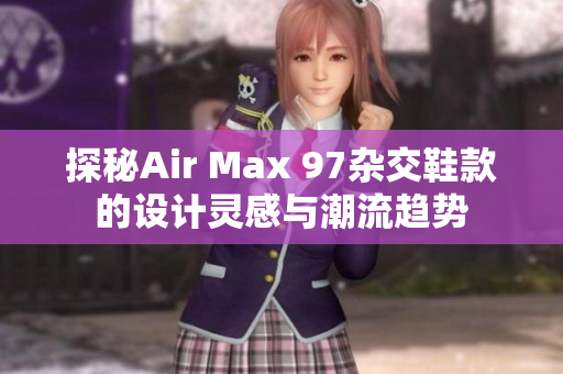 探秘Air Max 97杂交鞋款的设计灵感与潮流趋势