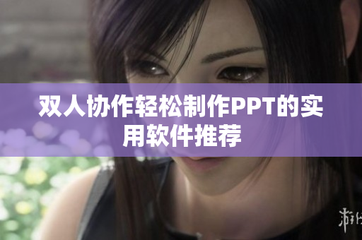 双人协作轻松制作PPT的实用软件推荐