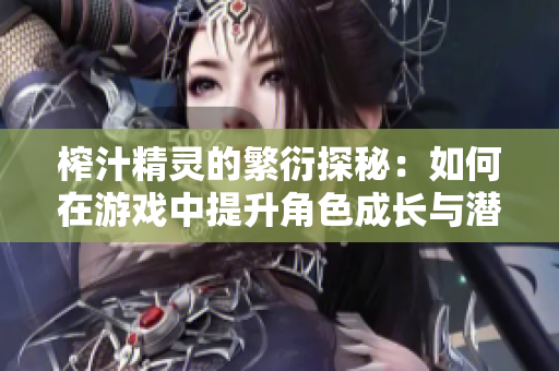 榨汁精灵的繁衍探秘：如何在游戏中提升角色成长与潜力