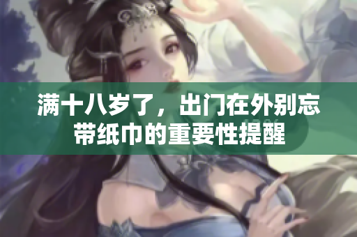 满十八岁了，出门在外别忘带纸巾的重要性提醒