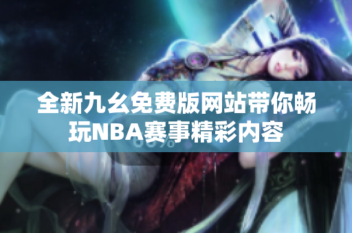 全新九幺免费版网站带你畅玩NBA赛事精彩内容