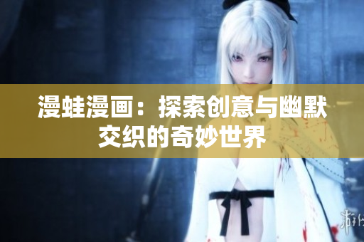 漫蛙漫画：探索创意与幽默交织的奇妙世界