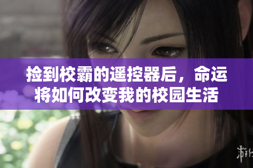 捡到校霸的遥控器后，命运将如何改变我的校园生活