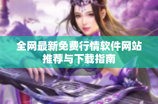 全网最新免费行情软件网站推荐与下载指南