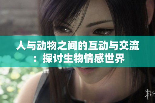 人与动物之间的互动与交流：探讨生物情感世界