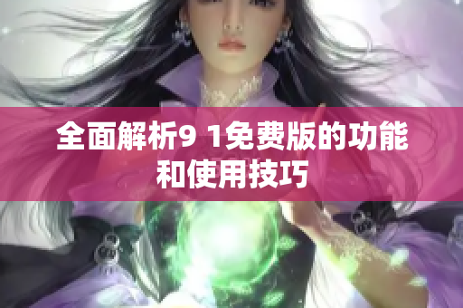 全面解析9 1免费版的功能和使用技巧