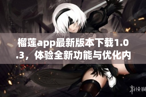 榴莲app最新版本下载1.0.3，体验全新功能与优化内容