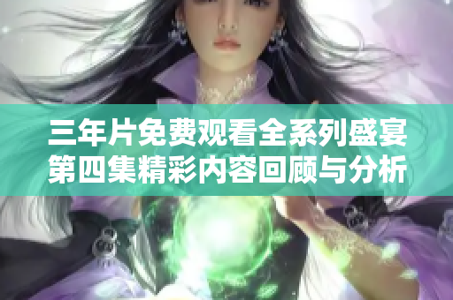 三年片免费观看全系列盛宴第四集精彩内容回顾与分析