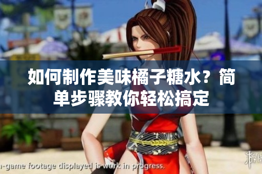 如何制作美味橘子糖水？简单步骤教你轻松搞定