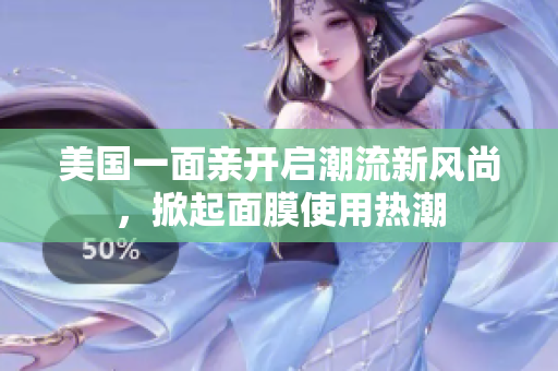 美国一面亲开启潮流新风尚，掀起面膜使用热潮