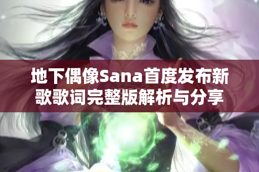 地下偶像Sana首度发布新歌歌词完整版解析与分享