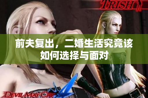 前夫复出，二婚生活究竟该如何选择与面对