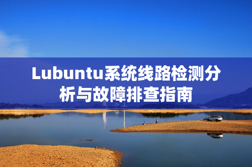 Lubuntu系统线路检测分析与故障排查指南