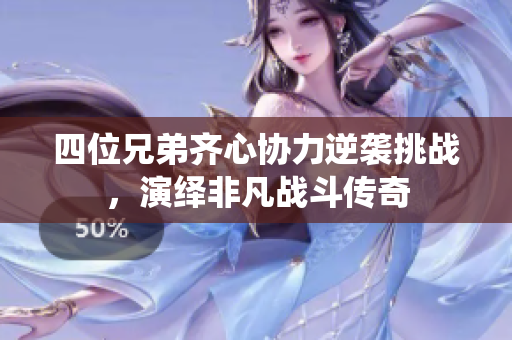 四位兄弟齐心协力逆袭挑战，演绎非凡战斗传奇