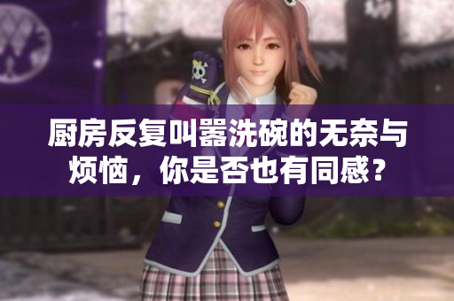 厨房反复叫嚣洗碗的无奈与烦恼，你是否也有同感？