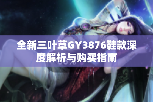 全新三叶草GY3876鞋款深度解析与购买指南