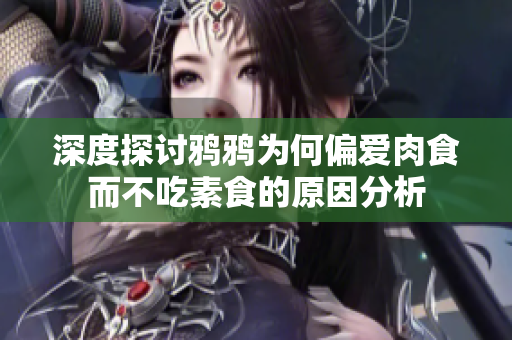 深度探讨鸦鸦为何偏爱肉食而不吃素食的原因分析