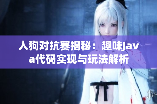 人狗对抗赛揭秘：趣味Java代码实现与玩法解析