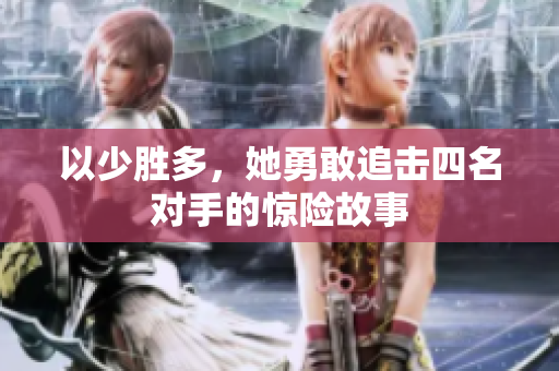 以少胜多，她勇敢追击四名对手的惊险故事