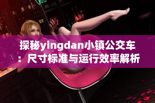 探秘yingdan小镇公交车：尺寸标准与运行效率解析