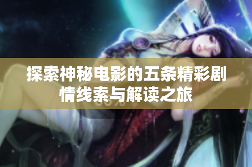 探索神秘电影的五条精彩剧情线索与解读之旅