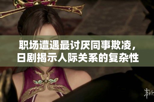 职场遭遇最讨厌同事欺凌，日剧揭示人际关系的复杂性