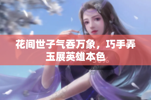 花间世子气吞万象，巧手弄玉展英雄本色