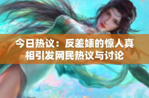 今日热议：反差婊的惊人真相引发网民热议与讨论